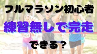 フルマラソン初心者　練習無しで完走できる？